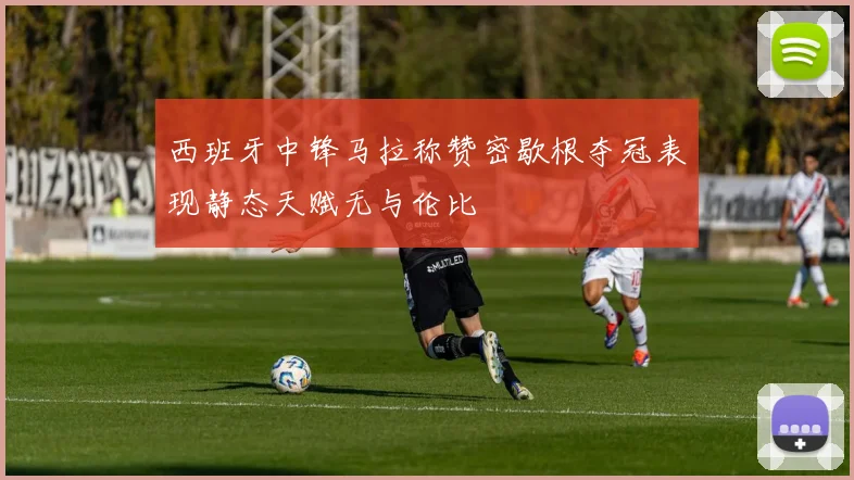 西班牙中锋马拉称赞密歇根夺冠表现静态天赋无与伦比