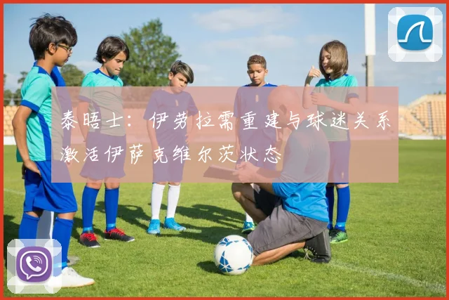 泰晤士：伊劳拉需重建与球迷关系激活伊萨克维尔茨状态