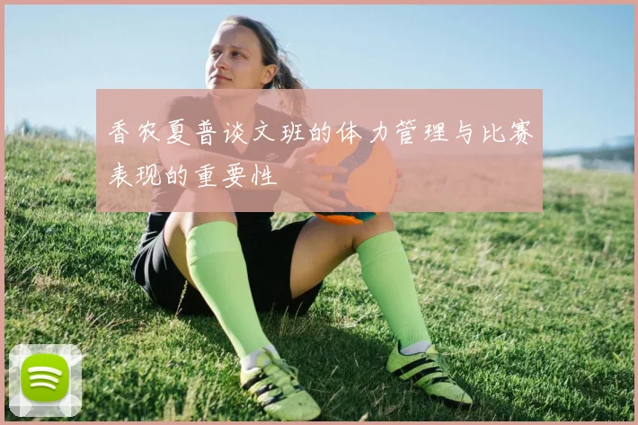 香农夏普谈文班的体力管理与比赛表现的重要性
