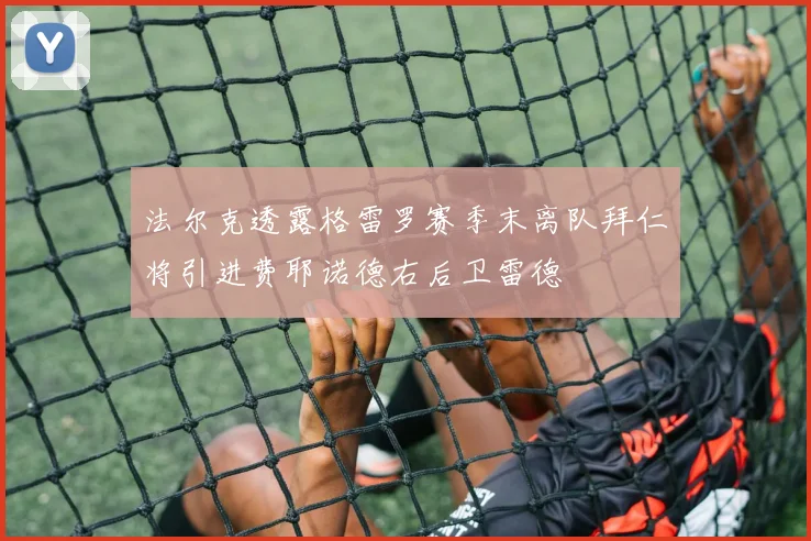 法尔克透露格雷罗赛季末离队拜仁将引进费耶诺德右后卫雷德