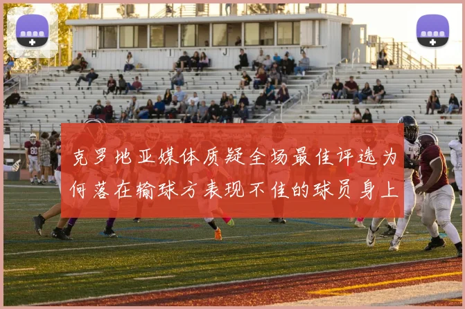 克罗地亚媒体质疑全场最佳评选为何落在输球方表现不佳的球员身上