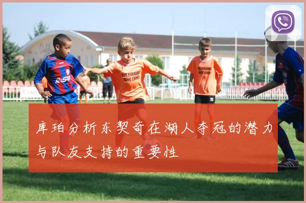 库珀分析东契奇在湖人夺冠的潜力与队友支持的重要性