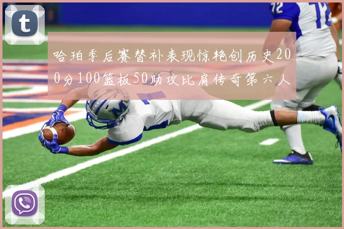 哈珀季后赛替补表现惊艳创历史200分100篮板50助攻比肩传奇第六人