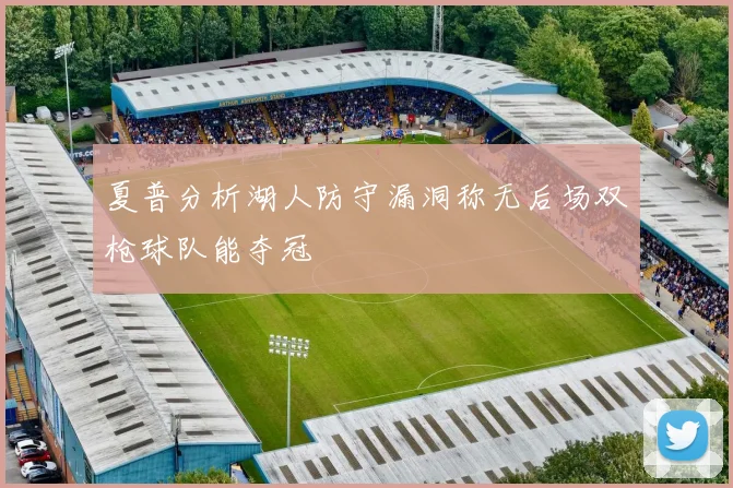 夏普分析湖人防守漏洞称无后场双枪球队能夺冠