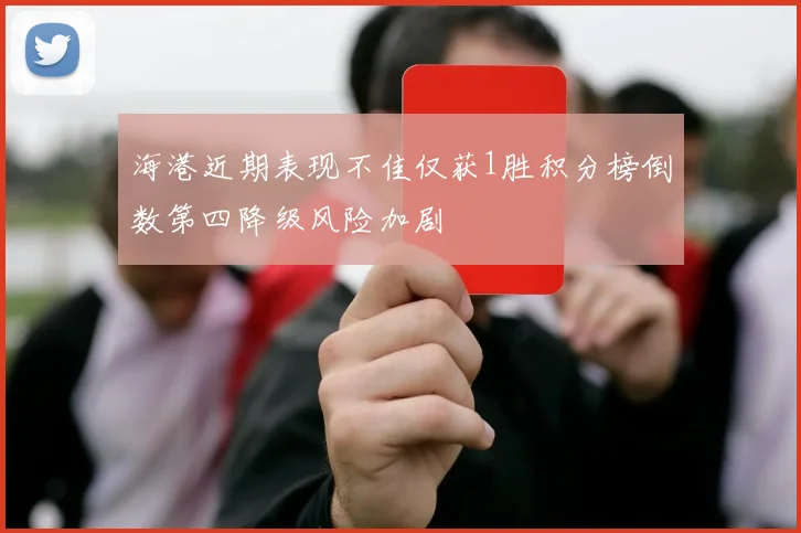 海港近期表现不佳仅获1胜积分榜倒数第四降级风险加剧