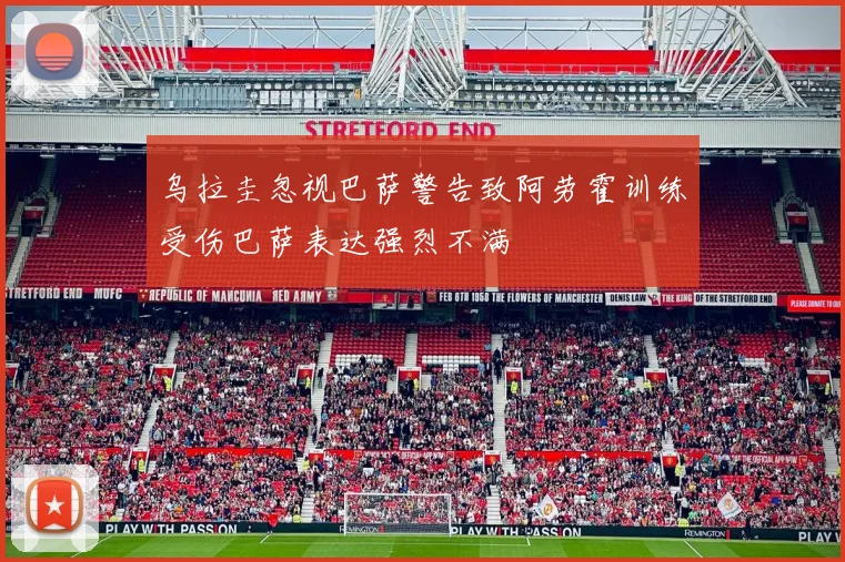 乌拉圭忽视巴萨警告致阿劳霍训练受伤巴萨表达强烈不满